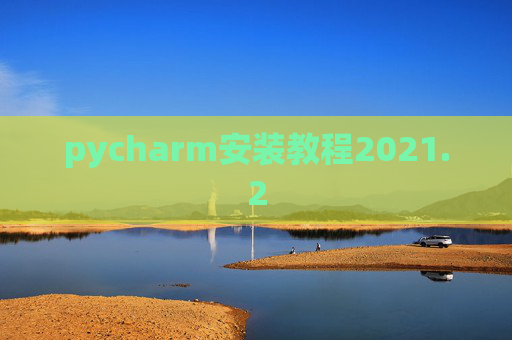 pycharm安装教程2021.2 pycharm安装教程2021.2